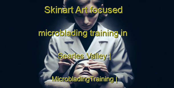 Skinart Art-focused microblading training in Searles Valley | MicrobladingTraining | MicrobladingClasses | SkinartTraining-United States